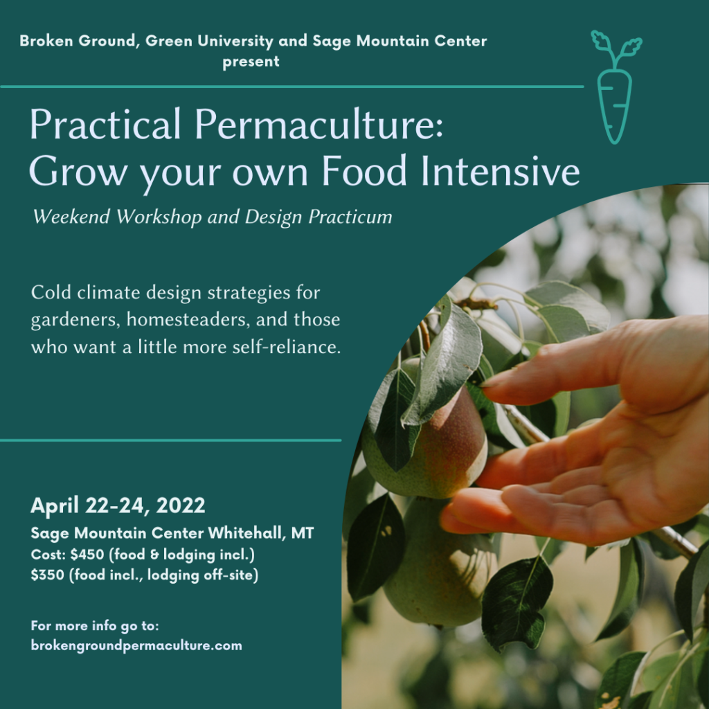 Practical Permaculture: Grow Your Own Food Intensive

April 22-24, 2022
Sage Mountain Center, Whitehall, MT
Cost: $450 (food and lodging included)
$350 (food included, lodging off-site)
For more information go to: brokengroundpermaculture.com